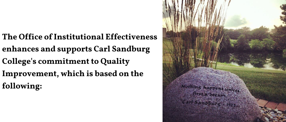 The office of institutional effectiveness enhances and supports Carl Sandburg College's commitment to quality improvement, which is based on the following